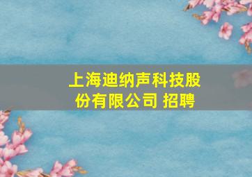 上海迪纳声科技股份有限公司 招聘